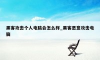 黑客攻击个人电脑会怎么样_黑客恶意攻击电脑