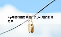 icp端口扫描方式是什么_icp端口扫描方式