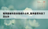 服务器被攻击会变成什么样_服务器受攻击了怎么办