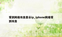 受到网络攻击显示ip_iphone网络受到攻击