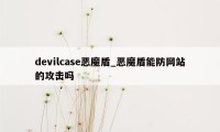 devilcase恶魔盾_恶魔盾能防网站的攻击吗