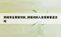 网络安全黑客攻防_网络攻防人员变黑客违法吗