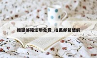 搜狐邮箱注册免费_搜狐邮箱破解