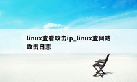 linux查看攻击ip_linux查网站攻击日志