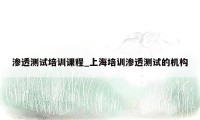 渗透测试培训课程_上海培训渗透测试的机构