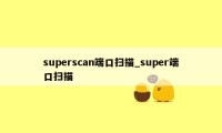 superscan端口扫描_super端口扫描