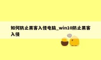 如何防止黑客入侵电脑_win10防止黑客入侵