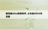 服务器ddos防御软件_小白盘DDOS攻击器