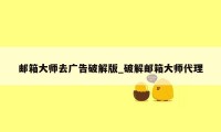 邮箱大师去广告破解版_破解邮箱大师代理