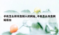 手机怎么样攻击别人的网站_手机怎么攻击网站后台