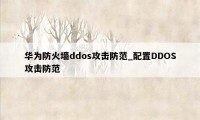 华为防火墙ddos攻击防范_配置DDOS攻击防范