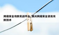 网络安全攻防实战平台_银川网络安全资讯攻防技术