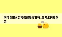 网传自来水公司提醒是谣言吗_自来水网络攻击