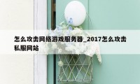 怎么攻击网络游戏服务器_2017怎么攻击私服网站