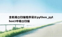 主机端口扫描程序设计python_python3中端口扫描