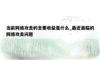 当前网络攻击的主要收益是什么_最近面临的网络攻击问题