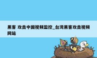 黑客 攻击中国视频监控_台湾黑客攻击视频网站