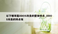 以下哪项是DDOS攻击的整体特点_DDOS攻击的特点有