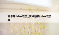 安卓端ddos攻击_安卓版的ddos攻击器