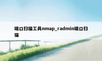 端口扫描工具nmap_radmin端口扫描