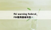 fbi warning federal_FBI服务器被攻击一
