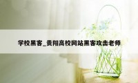 学校黑客_贵阳高校网站黑客攻击老师