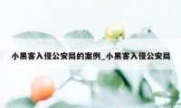 小黑客入侵公安局的案例_小黑客入侵公安局