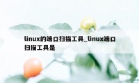 linux的端口扫描工具_linux端口扫描工具是