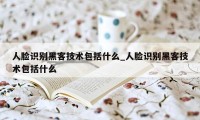 人脸识别黑客技术包括什么_人脸识别黑客技术包括什么