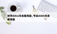 如何ddos攻击服务器_专业ddos攻击服务器