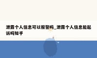 泄露个人信息可以报警吗_泄露个人信息能起诉吗知乎