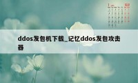 ddos发包机下载_记忆ddos发包攻击器