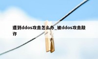 遭到ddos攻击怎么办_被ddos攻击敲诈