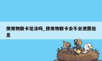 使用物联卡犯法吗_使用物联卡会不会泄露信息