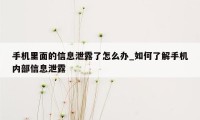 手机里面的信息泄露了怎么办_如何了解手机内部信息泄露