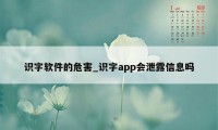 识字软件的危害_识字app会泄露信息吗