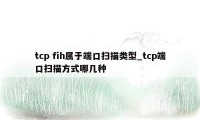 tcp fih属于端口扫描类型_tcp端口扫描方式哪几种