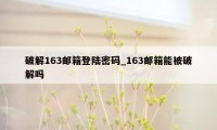 破解163邮箱登陆密码_163邮箱能被破解吗