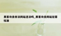 黑客攻击非法网站违法吗_黑客攻击网站犯罪标准