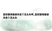 监控服务器被攻击了怎么办啊_监控服务器被攻击了怎么办