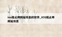 ios阻止跨网站攻击的软件_IOS阻止跨网站攻击