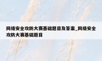 网络安全攻防大赛基础题目及答案_网络安全攻防大赛基础题目