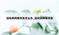 运动员网络攻击怎么办_运动员网络攻击