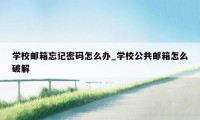 学校邮箱忘记密码怎么办_学校公共邮箱怎么破解