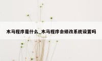 木马程序是什么_木马程序会修改系统设置吗