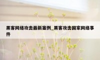 黑客网络攻击最新案例_黑客攻击国家网络事件