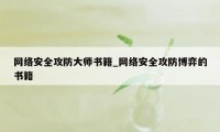 网络安全攻防大师书籍_网络安全攻防博弈的书籍