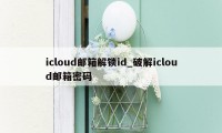 icloud邮箱解锁id_破解icloud邮箱密码
