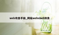 web攻击手段_网站webshell攻击