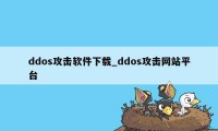 ddos攻击软件下载_ddos攻击网站平台